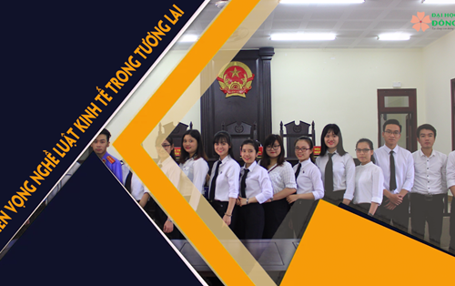 Ngành Luật kinh tế - Ngành học rộng mở tương lai trong nền kinh tế hội nhập, của xu thế toàn cầu hóa!